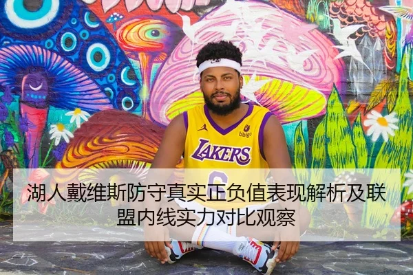 湖人戴维斯防守真实正负值表现解析及联盟内线实力对比观察