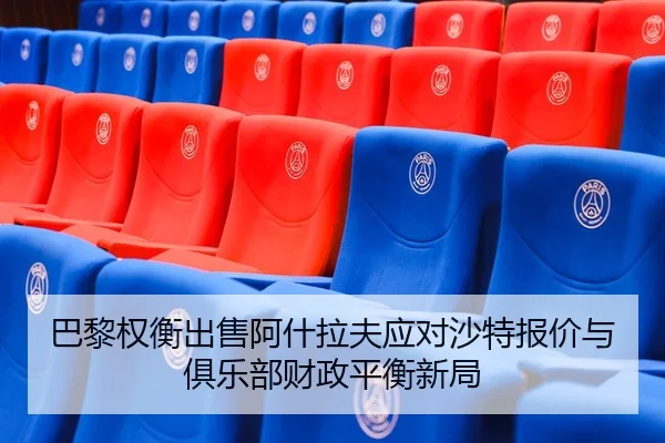 巴黎权衡出售阿什拉夫应对沙特报价与俱乐部财政平衡新局