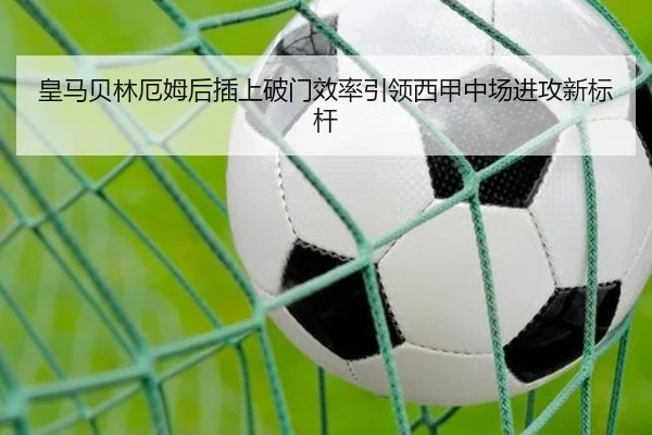 皇马贝林厄姆后插上破门效率引领西甲中场进攻新标杆